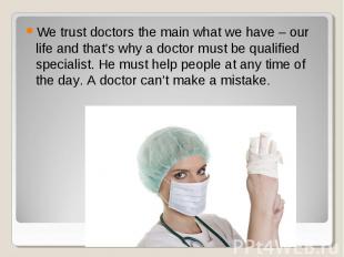 We trust doctors the main what we have – our life and that’s why a doctor must b