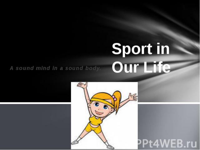 Sport in Our Life A sound mind in a sound body.