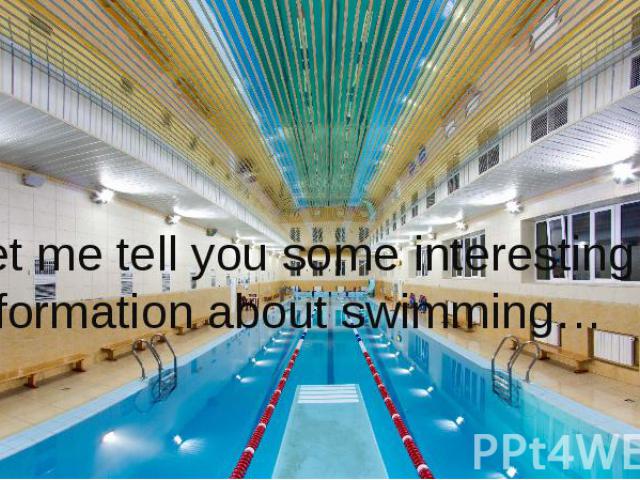 Let me tell you some interesting information about swimming… Let me tell you some interesting information about swimming…