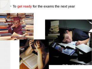 To get ready for the exams the next year
