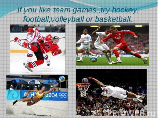 If you like team games ,try hockey, football,volleyball or basketball.