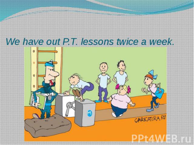 We have out P.T. lessons twice a week.