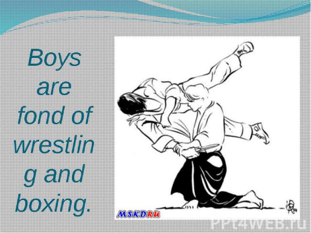 Boys are fond of wrestling and boxing.