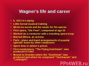 Wagner's life and career b. 1813 in Leipzig Little formal musical training Wrote