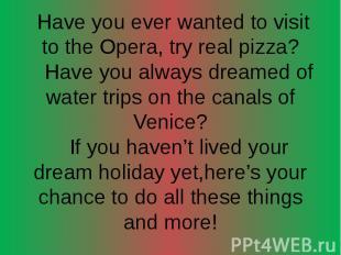 Have you ever wanted to visit to the Opera, try real pizza? Have you always drea