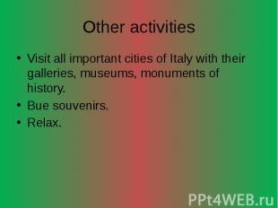 Other activities Visit all important cities of Italy with their galleries, museu