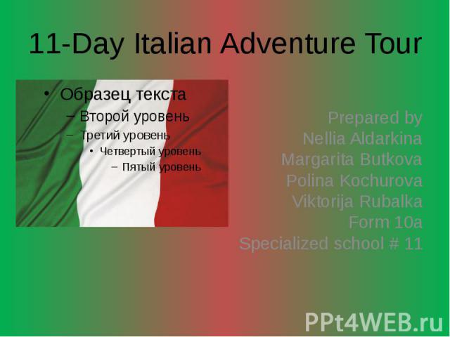 11-Day Italian Adventure Tour Prepared by Nellia Aldarkina Margarita Butkova Polina Kochurova Viktorija Rubalka Form 10a Specialized school # 11