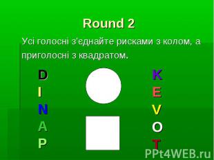 Round 2 Усі голосні з’єднайте рисками з колом, а приголосні з квадратом.