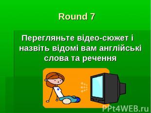 Round 7 Перегляньте відео-сюжет і назвіть відомі вам англійські слова та речення
