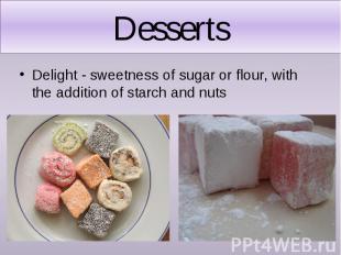 Desserts Delight - sweetness of sugar or flour, with the addition of starch and