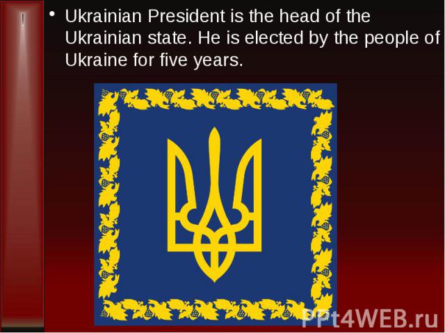 Ukrainian President is the head of the Ukrainian state. He is elected by the people of Ukraine for five years.