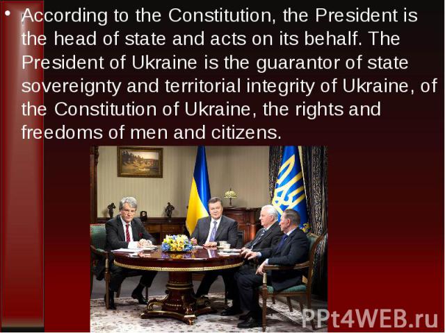According to the Constitution, the President is the head of state and acts on its behalf. The President of Ukraine is the guarantor of state sovereignty and territorial integrity of Ukraine, of the Constitution of Ukraine, the rights and freedoms of…
