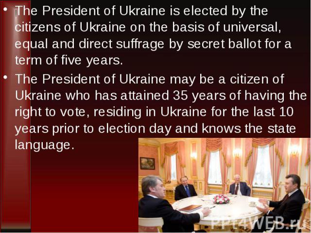 The President of Ukraine is elected by the citizens of Ukraine on the basis of universal, equal and direct suffrage by secret ballot for a term of five years. The President of Ukraine is elected by the citizens of Ukraine on the basis of universal, …