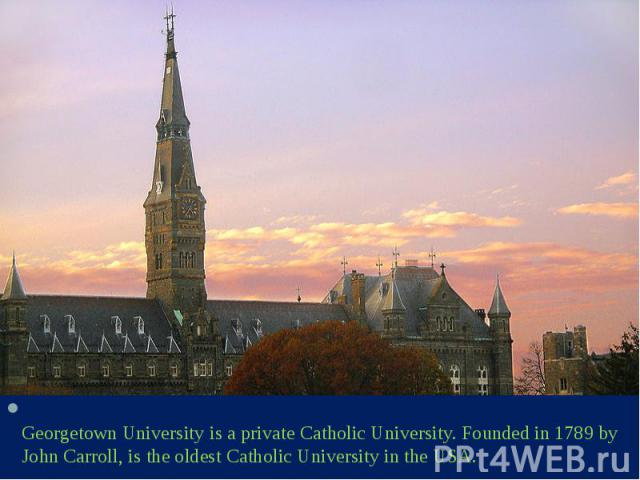 Georgetown University is a private Catholic University. Founded in 1789 by John Carroll, is the oldest Catholic University in the USA. Georgetown University is a private Catholic University. Founded in 1789 by John Carroll, is the oldest Catholic Un…