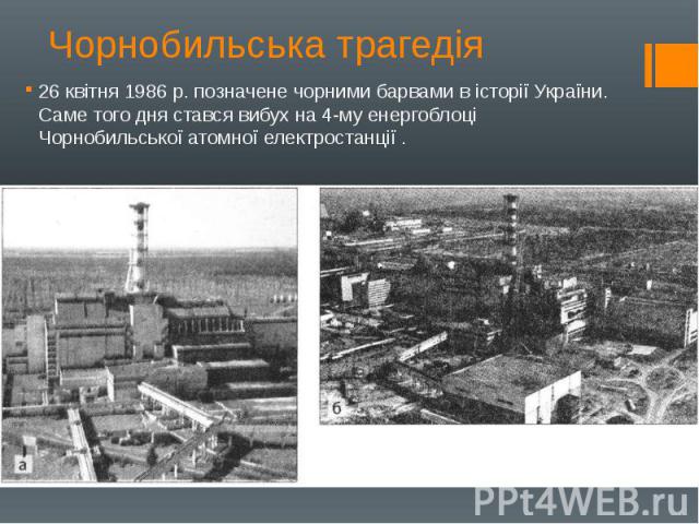 Чорнобильська трагедія 26 квітня 1986 р. позначене чорними барвами в історії України. Саме того дня стався вибух на 4-му енергоблоці Чорнобильської атомної електростанції .