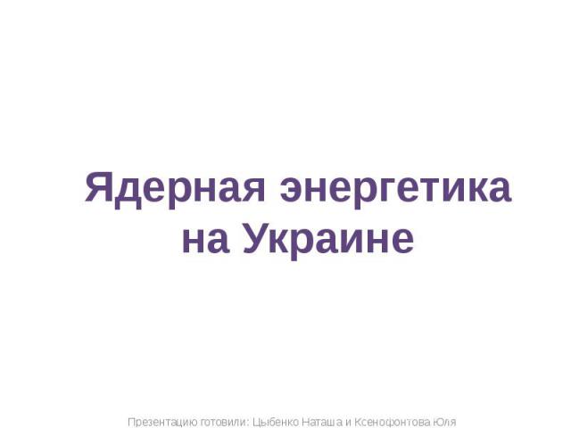 Презентацию готовили: Цыбенко Наташа и Ксенофонтова Юля