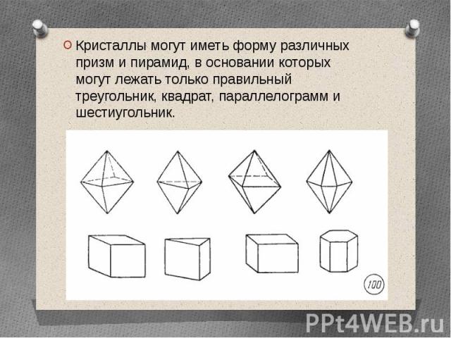 Кристаллы могут иметь форму различных призм и пирамид, в основании которых могут лежать только правильный треугольник, квадрат, параллелограмм и шестиугольник. Кристаллы могут иметь форму различных призм и пирамид, в основании которых могут лежать т…