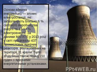 Основа ядерної енергетики&nbsp;—&nbsp;атомні електростанції, які забезпечують бл