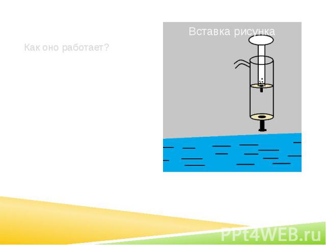 Как оно работает? На рисунке мы видим насос, с клапаном снизу. Клапан сделан чтобы не пропускать набранную воду