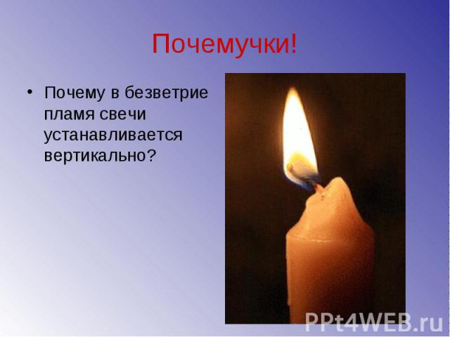Почемучки! Почему в безветрие пламя свечи устанавливается вертикально?