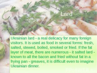 Lard Ukrainian lard - a real delicacy for many foreign visitors. It is used as f
