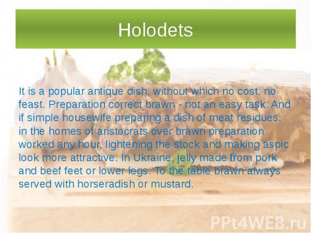 Holodets It is a popular antique dish, without which no cost, no feast. Preparation correct brawn - not an easy task. And if simple housewife preparing a dish of meat residues, in the homes of aristocrats over brawn preparation worked any hour, ligh…