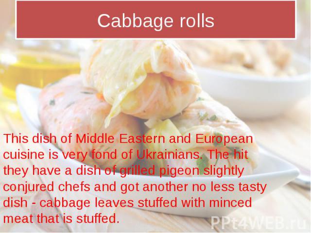Cabbage rolls This dish of Middle Eastern and European cuisine is very fond of Ukrainians. The hit they have a dish of grilled pigeon slightly conjured chefs and got another no less tasty dish - cabbage leaves stuffed with minced meat that is stuffed.