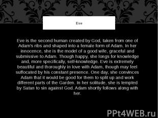 Eve Eve is the second human created by God, taken from one of Adam's ribs and sh