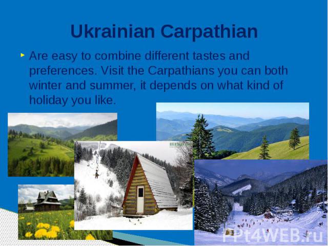 Ukrainian Carpathian Are easy to combine different tastes and preferences. Visit the Carpathians you can both winter and summer, it depends on what kind of holiday you like.