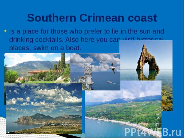 Southern Crimean coast Is a place for those who prefer to lie in the sun and drinking cocktails. Also here you can visit historical places, swim on a boat.