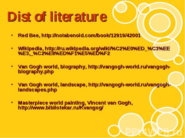 Dist of literature Red Bee, http://notabenoid.com/book/12919/42001 Wikipedia, http://ru.wikipedia.org/wiki/%C2%E0%ED_%C3%EE%E3,_%C2%E8%ED%F1%E5%ED%F2 Van Gogh world, biography, http://vangogh-world.ru/vangogh-biography.php Van Gogh world, landscape,…