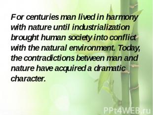 For centuries man lived in harmony with nature until industrialization brought h