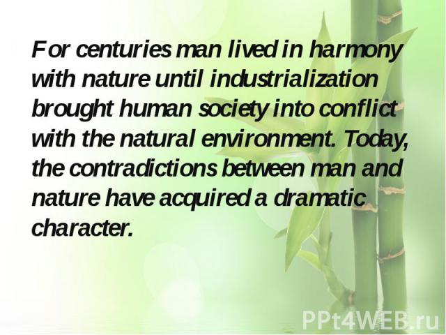 For centuries man lived in harmony with nature until industrialization brought human society into conflict with the natural environment. Today, the contradictions between man and nature have acquired a dramatic character. For centuries man lived in …