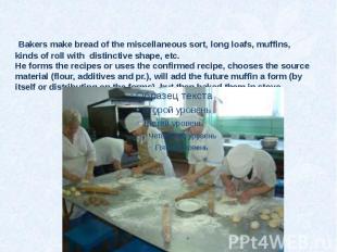 Bakers make bread of the miscellaneous sort, long loafs, muffins, kinds of roll
