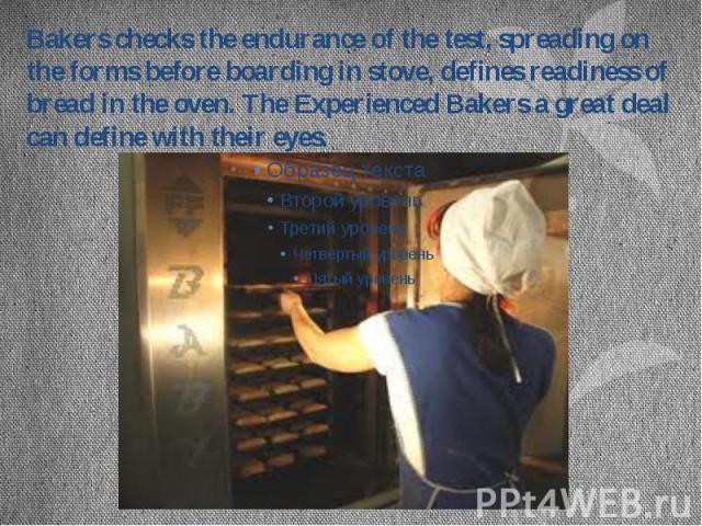 Bakers checks the endurance of the test, spreading on the forms before boarding in stove, defines readiness of bread in the oven. The Experienced Bakers a great deal can define with their eyes.
