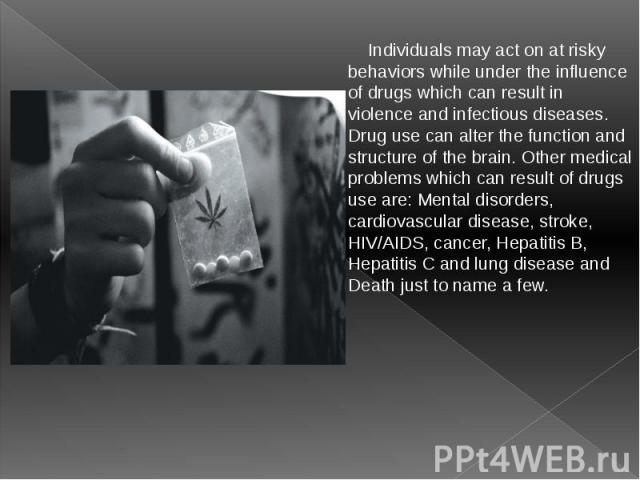 Individuals may act on at risky behaviors while under the influence of drugs which can result in violence and infectious diseases. Drug use can alter the function and structure of the brain. Other medical problems which can result of drugs use are: …