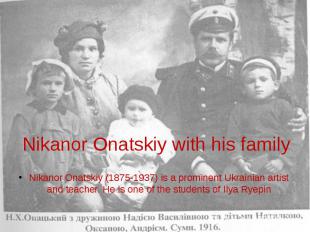 Nikanor Onatskiy with his family Nikanor Onatskiy (1875-1937) is a prominent Ukr