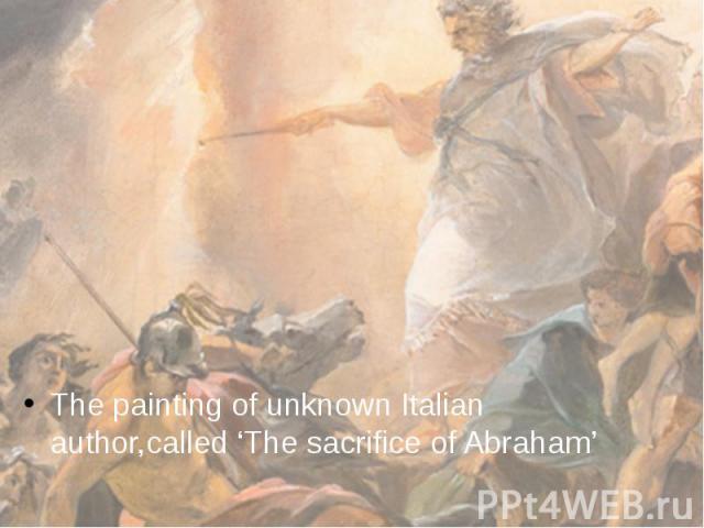 The painting of unknown Italian author,called ‘The sacrifice of Abraham’ The painting of unknown Italian author,called ‘The sacrifice of Abraham’