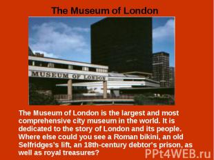The Museum of London is the largest and most comprehensive city museum in the wo