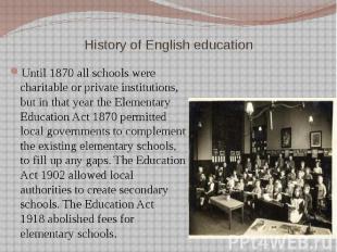 History of English education Until 1870 all schools were charitable or private i