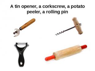 A tin opener, a corkscrew, a potato peeler, a rolling pin