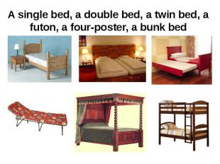 A single bed, a double bed, a twin bed, a futon, a four-poster, a bunk bed