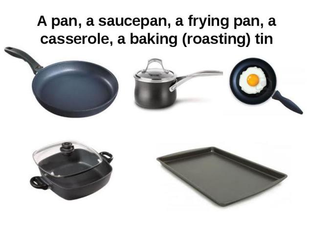 A pan, a saucepan, a frying pan, a casserole, a baking (roasting) tin