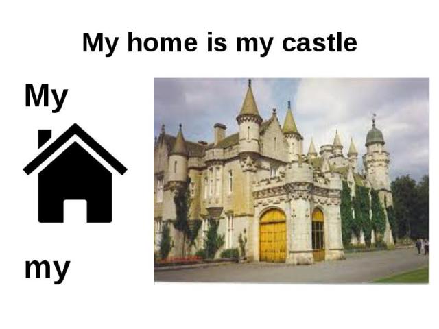 My home is my castle My is my