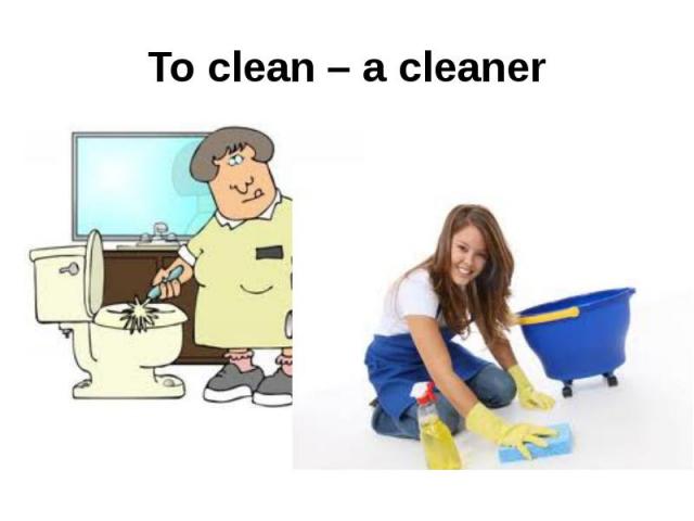 To clean – a cleaner