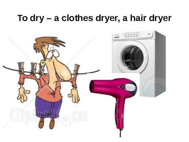 To dry – a clothes dryer, a hair dryer