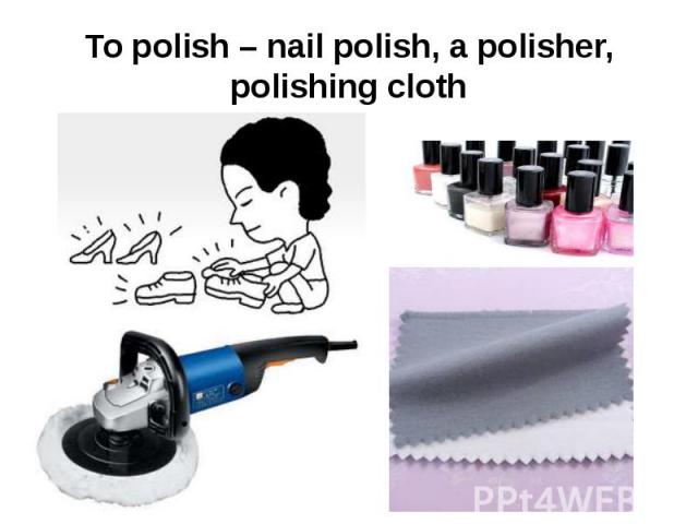 To polish – nail polish, a polisher, polishing cloth