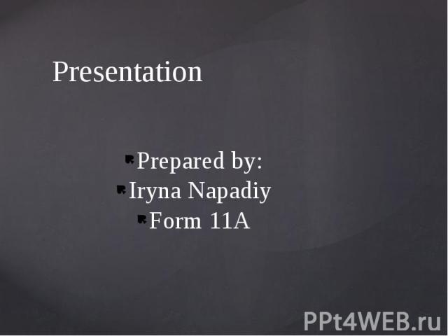 Presentation Prepared by: Iryna Napadiy Form 11A
