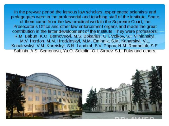 In the pre-war period the famous law scholars, experienced scientists and pedagogues were in the professorial and teaching staff of the Institute. Some of them came from the law practical work in the Supreme Court, the Prosecutor’s Office and other …
