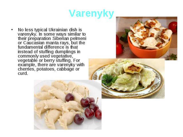 Varenyky No less typical Ukrainian dish is varenyky. In some ways similar to their preparation Siberian pelmeni or Caucasian manta rays, but the fundamental difference is that instead of stuffing dumplings in commonly used vegetative, vegetable or b…